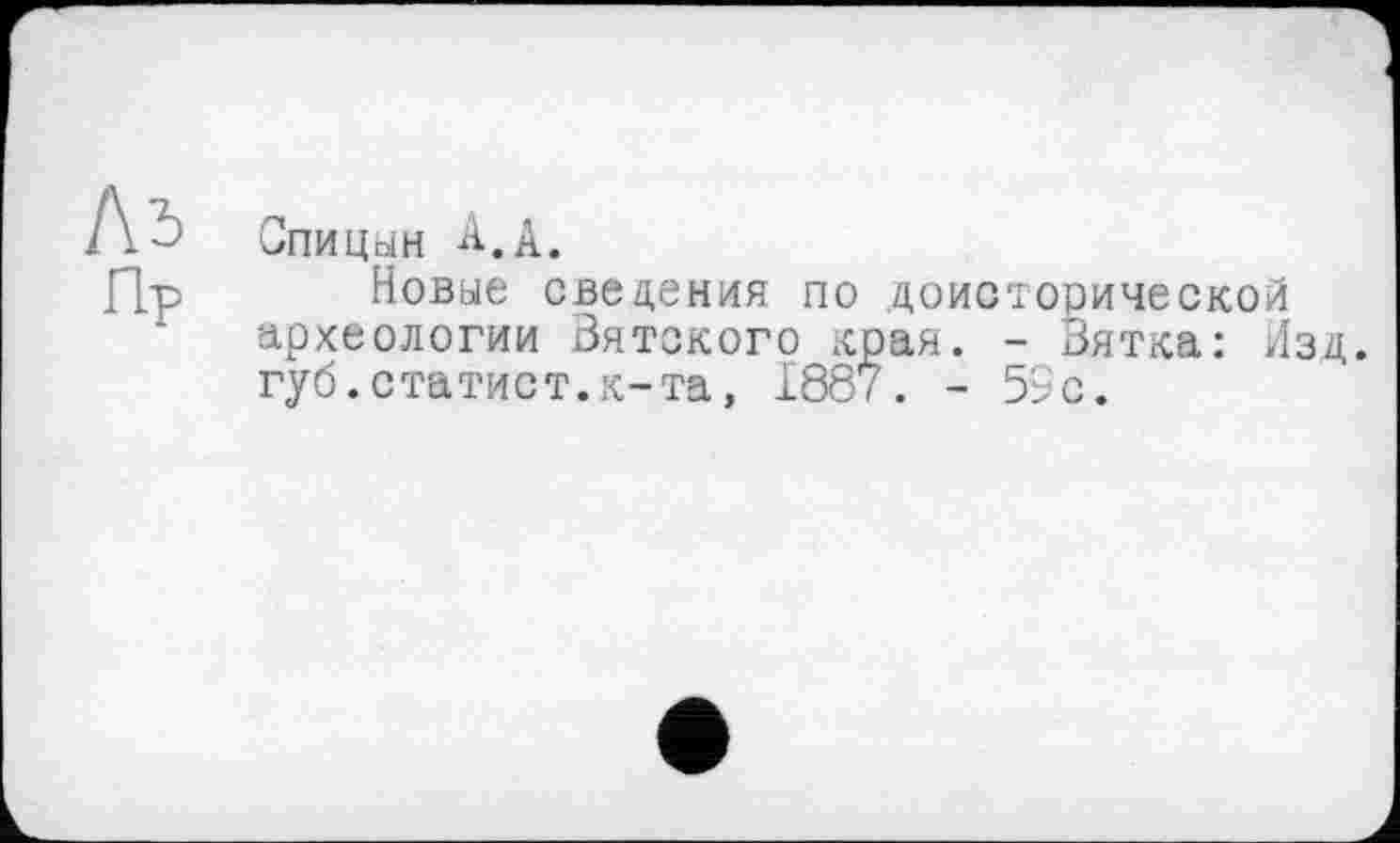 ﻿Пр
Спицын А.А.
Новые сведения по доисторической археологии Вятского края. - Вятка: Изд. губ.статист.к-та, 1887. - 55с.